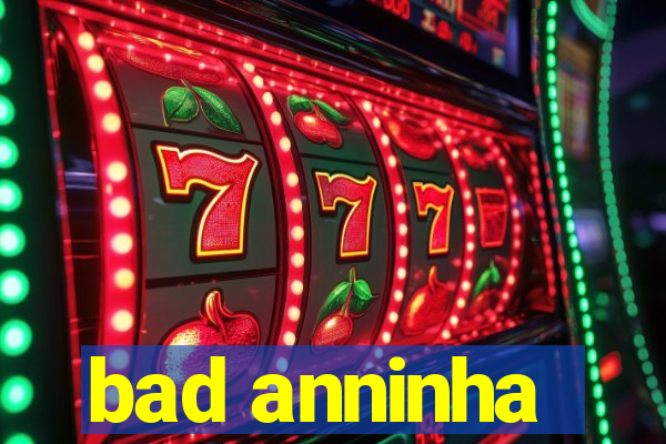 bad anninha